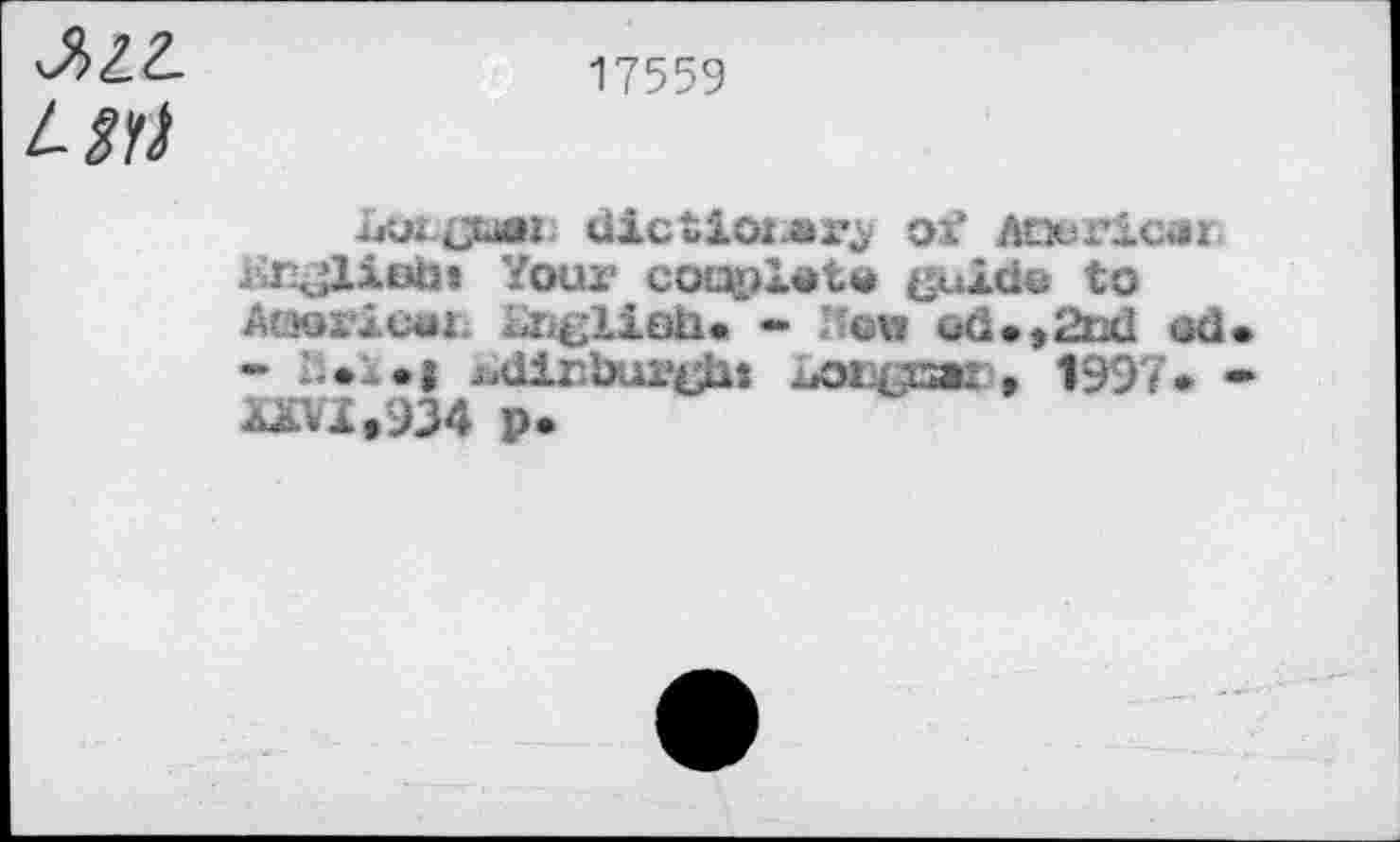 ﻿LM
17559
Le» juar dictioi-âx*^ of Aœricar ;r jliem Your collet« {juide to Atjoricai Lî^lioU» - Jew ed»t2cd ed* -	•! ^dirbuv^Ut хлклсж * Î997» •
Wfl.934 p.